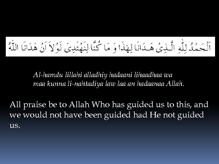 Al-hamdu lillahi alladhiy hadaani lihaadhaa wa maa kunna li-nahtadiya law laa an hadaanaa Allah.
