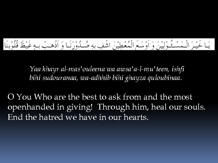 Yaa khayr al-mas'ouleena wa awsa'a-l-mu'teen, ishfi bihi sudouranaa, wa-adhhib bihi ghayza quloubinaa. O You