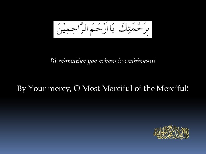 Bi rahmatika yaa arham ir-raahimeen! By Your mercy, O Most Merciful of the Merciful!