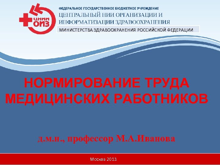 МИНИСТЕРСТВА ЗДРАВООХРАНЕНИЯ РОССИЙСКОЙ ФЕДЕРАЦИИ НОРМИРОВАНИЕ ТРУДА МЕДИЦИНСКИХ РАБОТНИКОВ д. м. н. , профессор М.