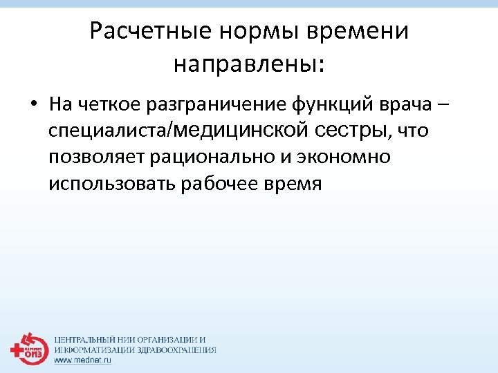 Расчетные нормы времени направлены: • На четкое разграничение функций врача – специалиста/медицинской сестры, что
