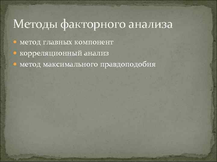 Методы факторного анализа метод главных компонент корреляционный анализ метод максимального правдоподобия 