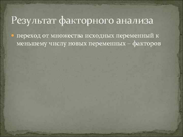 Результат факторного анализа переход от множества исходных переменный к меньшему числу новых переменных –
