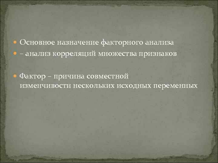 Основное назначение факторного анализа – анализ корреляций множества признаков Фактор – причина совместной