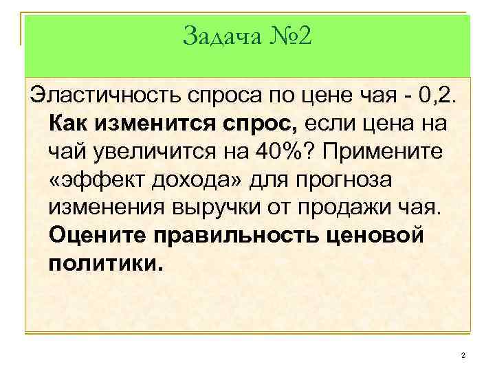 Задача № 2 Эластичность спроса по цене чая - 0, 2. Как изменится спрос,