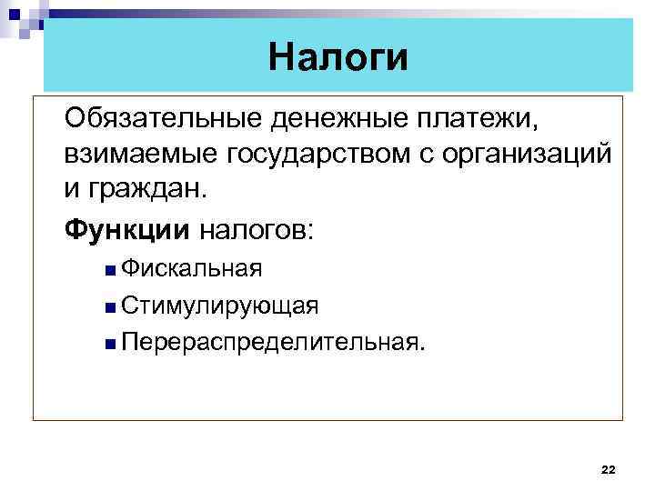 Налоги Обязательные денежные платежи, взимаемые государством с организаций и граждан. Функции налогов: n Фискальная