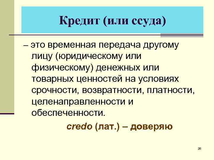 Кредит (или ссуда) – это временная передача другому лицу (юридическому или физическому) денежных или