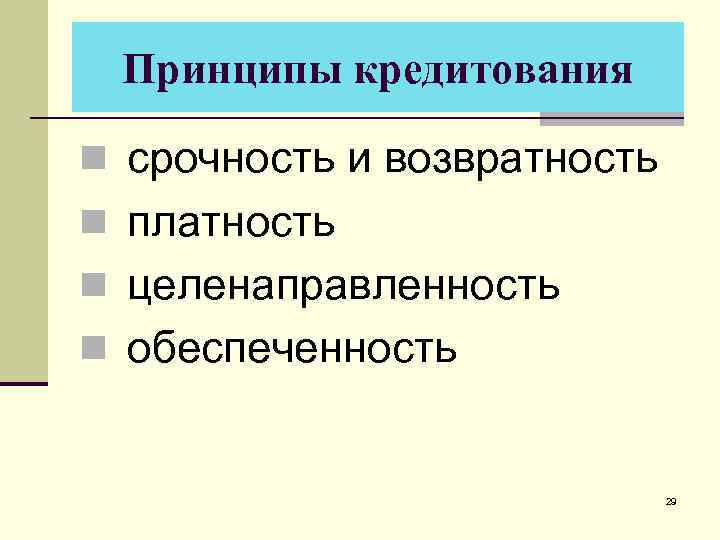 Принципы кредитования n срочность и возвратность n платность n целенаправленность n обеспеченность 29 
