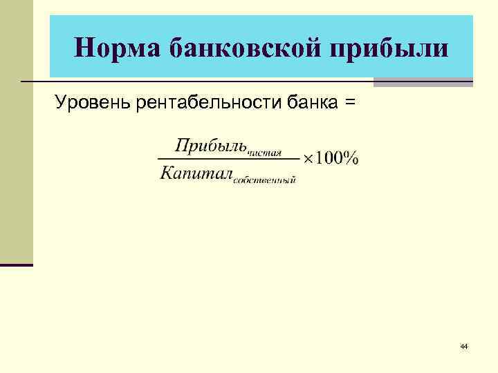 Норма банковской прибыли Уровень рентабельности банка = 44 