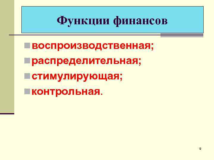 Функции финансов n воспроизводственная; n распределительная; n стимулирующая; n контрольная. 9 