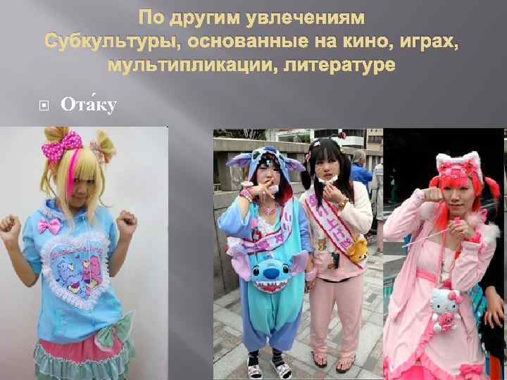 По другим увлечениям Субкультуры, основанные на кино, играх, мультипликации, литературе Ота ку 