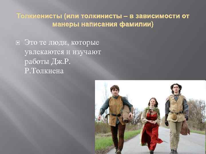 Толкиенисты (или толкинисты – в зависимости от манеры написания фамилии) Это те люди, которые