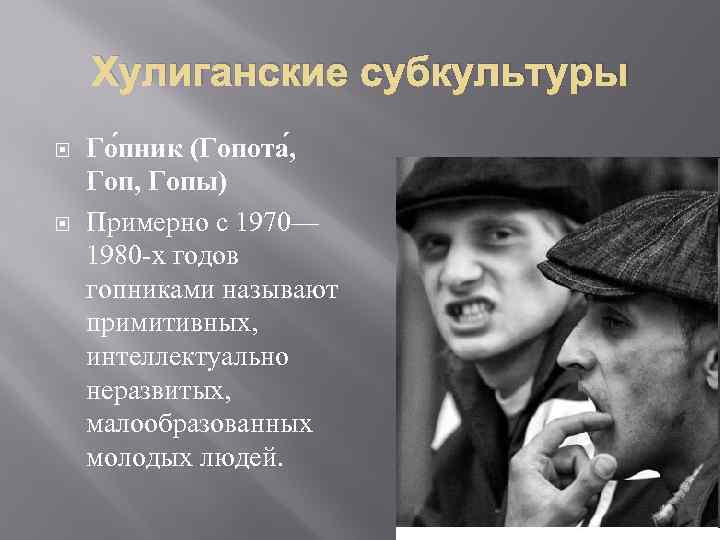 Хулиганские субкультуры Го пник (Гопота , Гопы) Примерно с 1970— 1980 -х годов гопниками