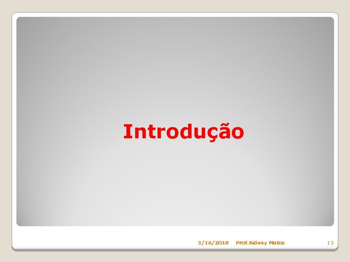 Introdução 3/16/2018 Prof. Sidney Matos 13 