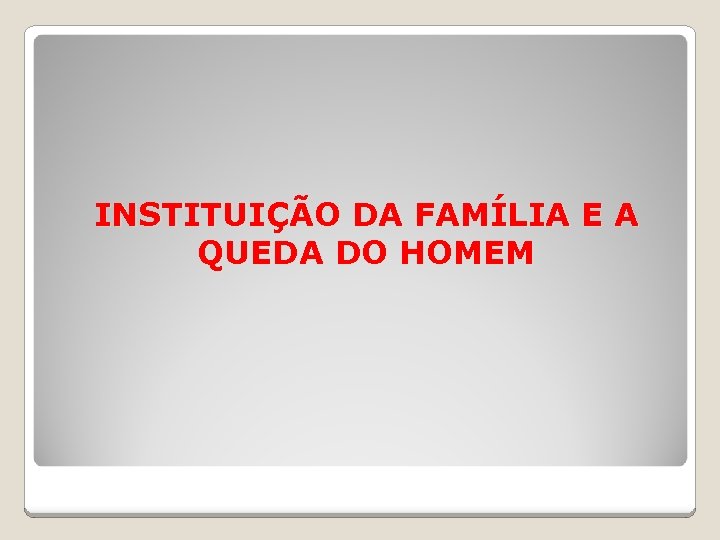 INSTITUIÇÃO DA FAMÍLIA E A QUEDA DO HOMEM 