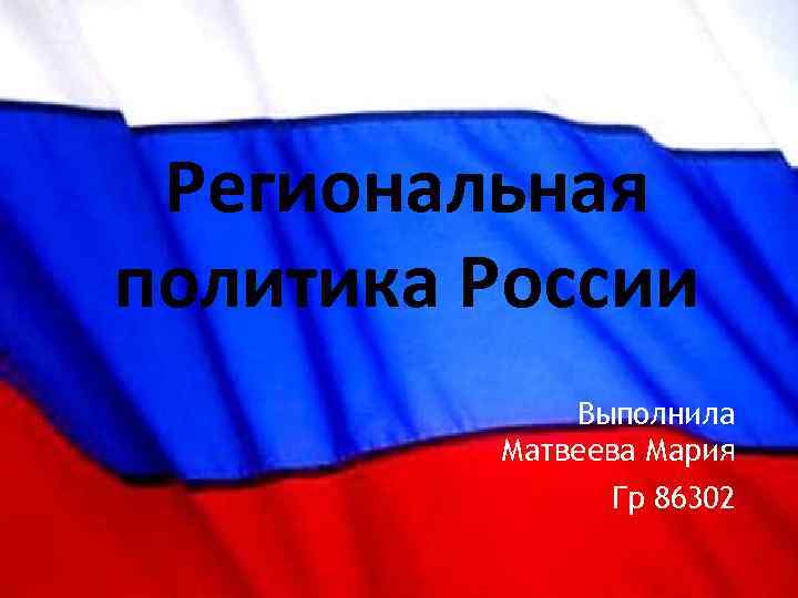 Региональная политика России Выполнила Матвеева Мария Гр 86302 