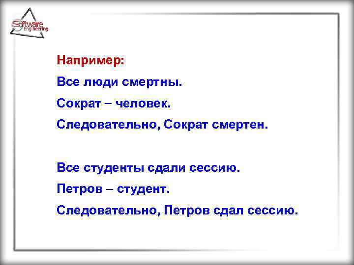 Например: Все люди смертны. Сократ человек. Следовательно, Сократ смертен. Все студенты сдали сессию. Петров