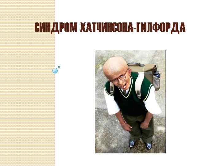 СИНДРОМ ХАТЧИНСОНА-ГИЛФОРДА 