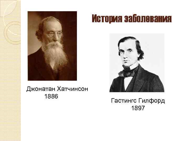 История заболевания Джонатан Хатчинсон 1886 Гастингс Гилфорд 1897 