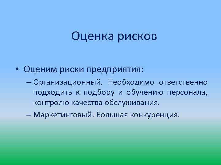 Оценка рисков • Оценим риски предприятия: – Организационный. Необходимо ответственно подходить к подбору и