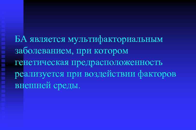 БА является мультифакториальным заболеванием, при котором генетическая предрасположенность реализуется при воздействии факторов внешней среды.