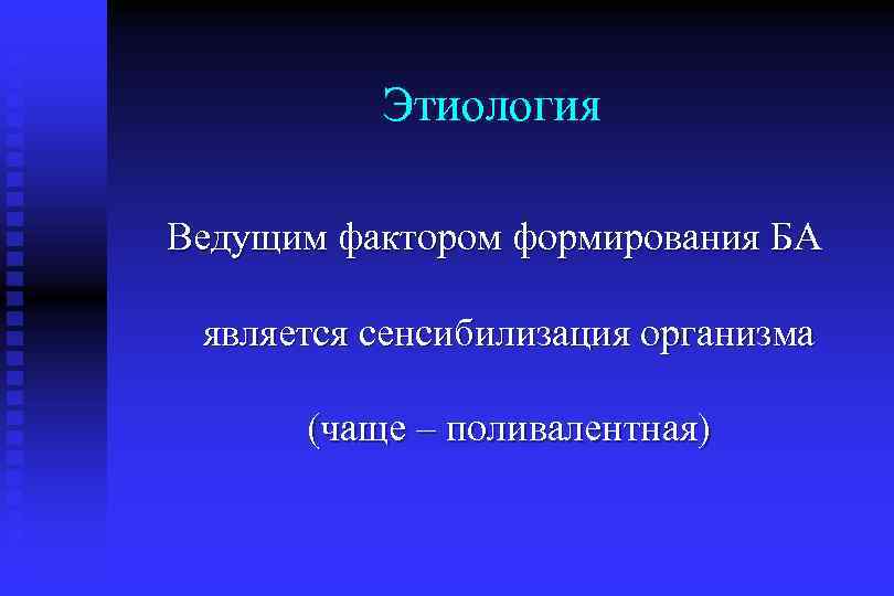 Этиология Ведущим фактором формирования БА является сенсибилизация организма (чаще – поливалентная) 