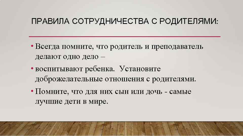 ПРАВИЛА СОТРУДНИЧЕСТВА С РОДИТЕЛЯМИ: • Всегда помните, что родитель и преподаватель делают одно дело