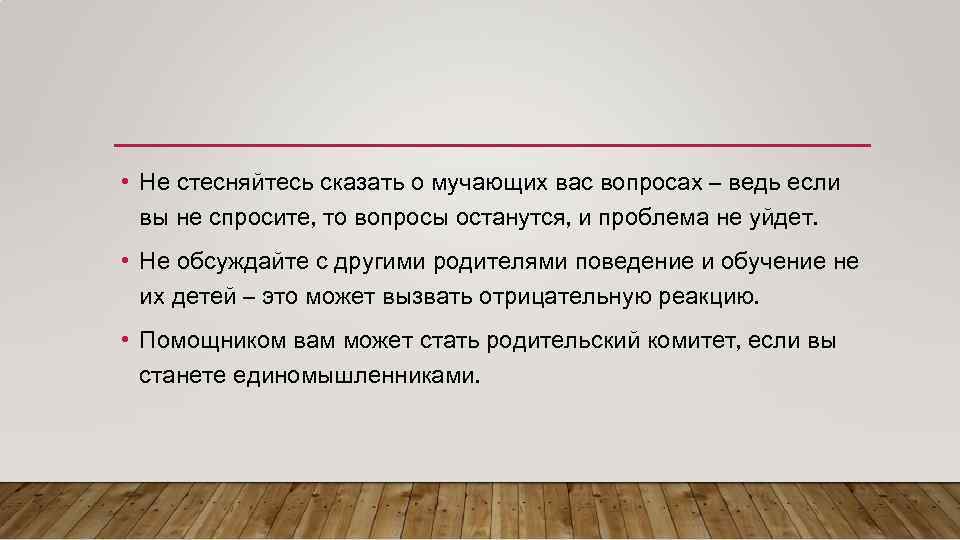  • Не стесняйтесь сказать о мучающих вас вопросах – ведь если вы не