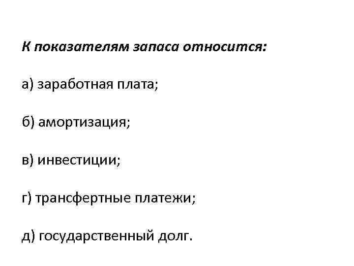 К показателям запаса относится: а) заработная плата; б) амортизация; в) инвестиции; г) трансфертные платежи;