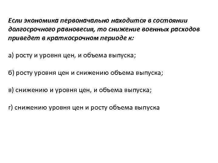 Если экономика первоначально находится в состоянии долгосрочного равновесия, то снижение военных расходов приведет в