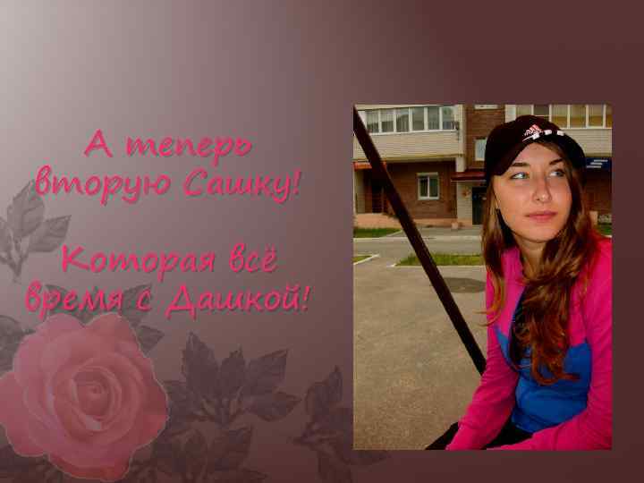 А теперь вторую Сашку! Которая всё время с Дашкой! 