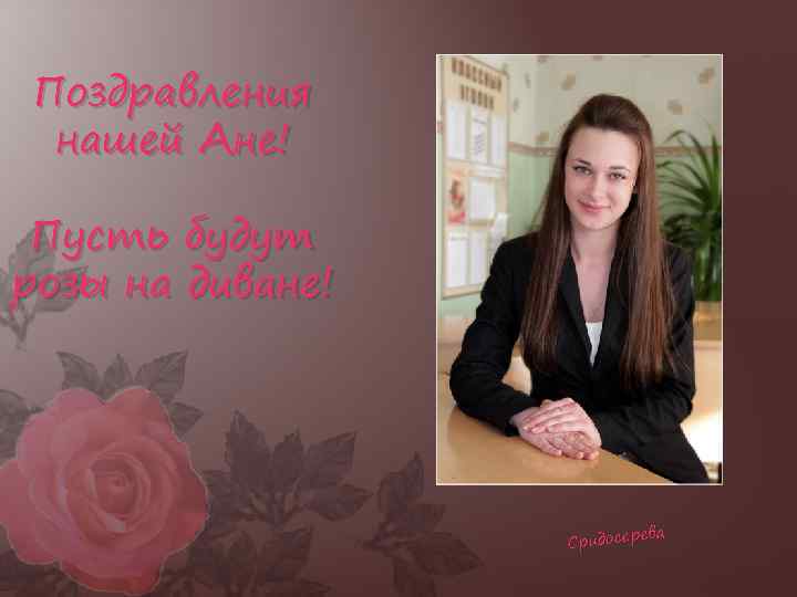 Поздравления нашей Ане! Пусть будут розы на диване! ева Сридосер 