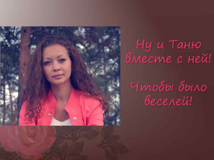 Ну и Таню вместе с ней! Чтобы было веселей! 