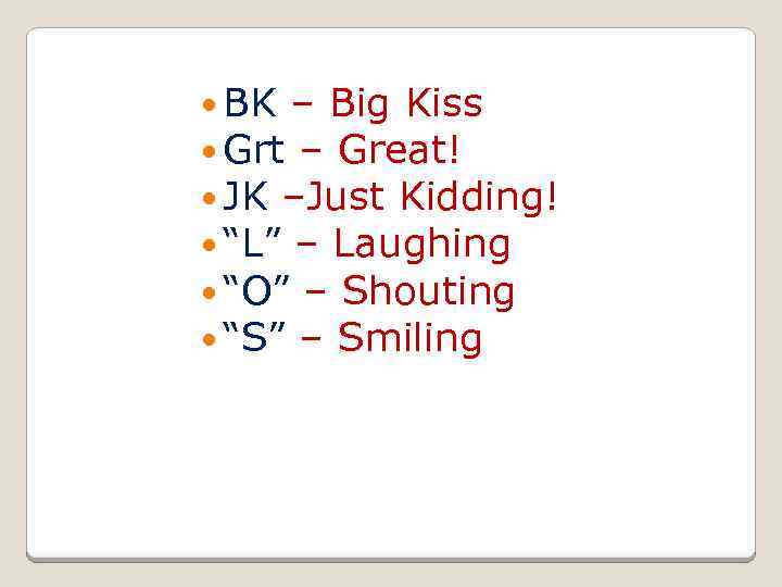  BK – Big Kiss Grt – Great! JK –Just Kidding! “L” – Laughing