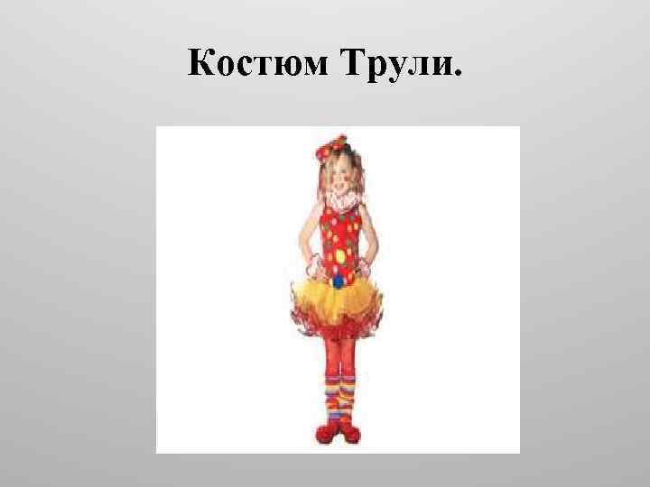 Костюм Трули. 