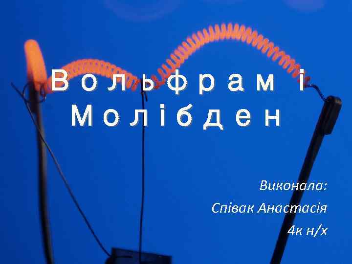 Вольфрам і Молібден Виконала: Співак Анастасія 4 к н/х 