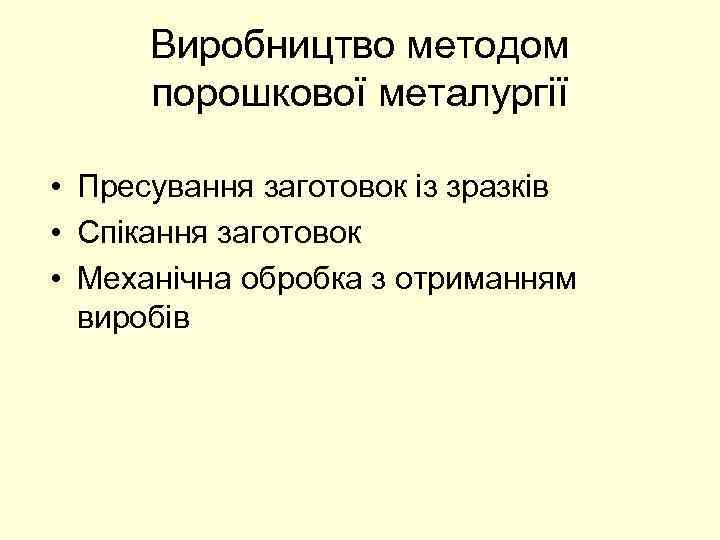 Виробництво методом порошкової металургії • Пресування заготовок із зразків • Спікання заготовок • Механічна