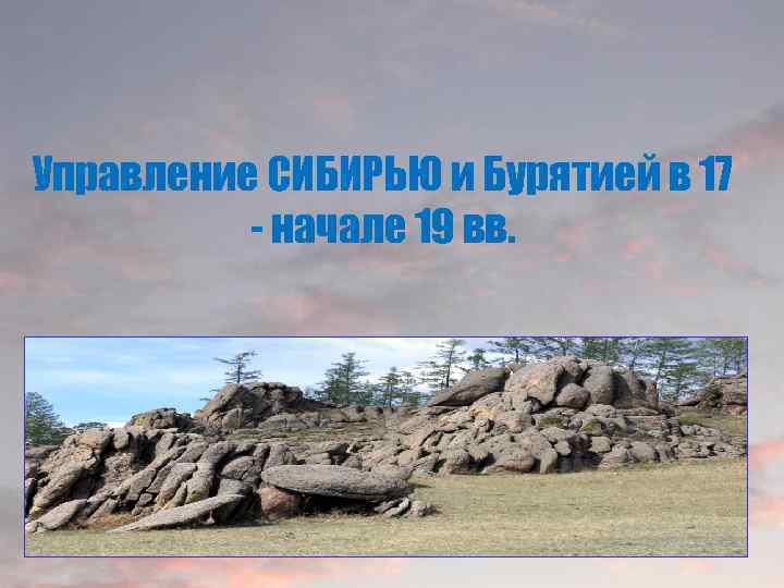 Управление СИБИРЬЮ и Бурятией в 17 - начале 19 вв. 