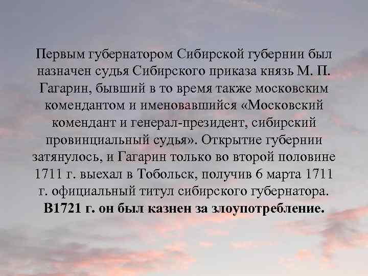 Первым губернатором Сибирской губернии был назначен судья Сибирского приказа князь М. П. Гагарин, бывший