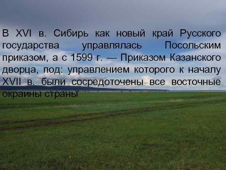 В XVI в. Сибирь как новый край Русского государства управлялась Посольским приказом, а с