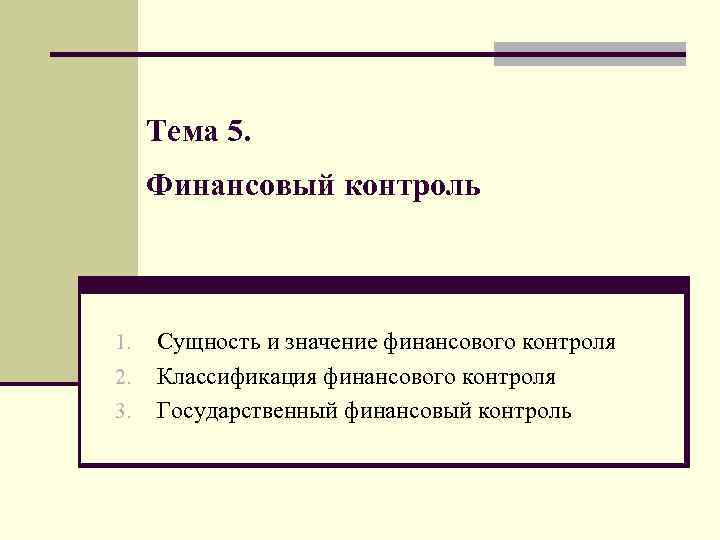 Тема 5. Финансовый контроль 1. 2. 3. Сущность и значение финансового контроля Классификация финансового