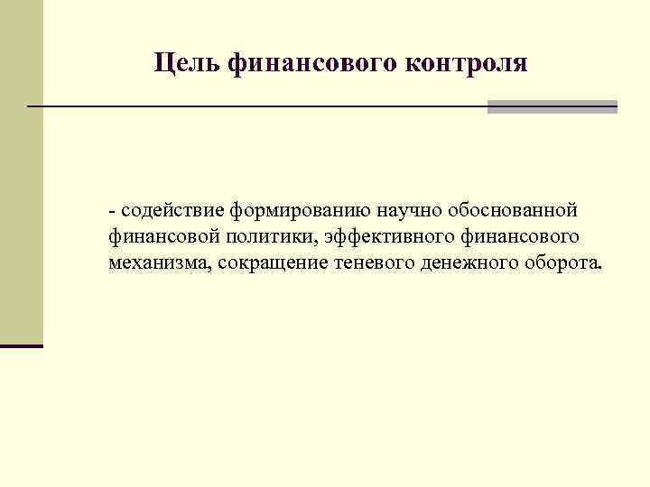 Цель финансового контроля - содействие формированию научно обоснованной финансовой политики, эффективного финансового механизма, сокращение