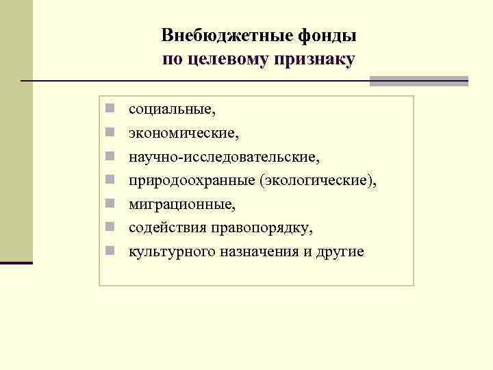 Внебюджетные фонды по целевому признаку n социальные, n экономические, n научно-исследовательские, n природоохранные (экологические),