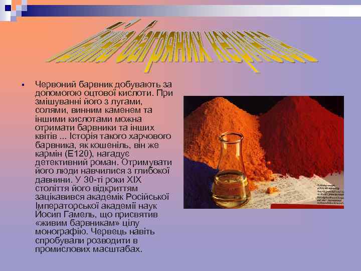 § Червоний барвник добувають за допомогою оцтової кислоти. При змішуванні його з лугами, солями,
