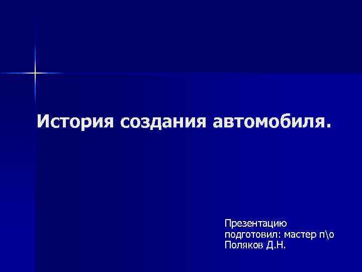 История создания автомобиля. Презентацию подготовил: мастер по Поляков Д. Н. 