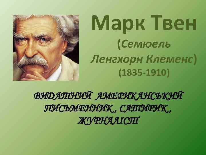 Марк Твен (Семюель Ленгхорн Клеменс) (1835 -1910) ВИДАТНИЙ АМЕРИКАНСЬКИЙ ПИСЬМЕННИК , САТИРИК , ЖУРНАЛІСТ