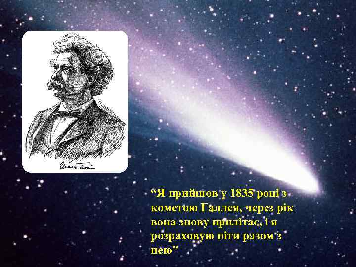 “Я прийшов у 1835 році з кометою Галлея, через рік вона знову прилітає, і