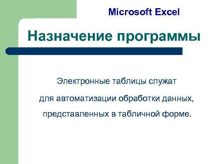 Microsoft Excel Назначение программы Электронные таблицы служат для автоматизации обработки данных, представленных в табличной