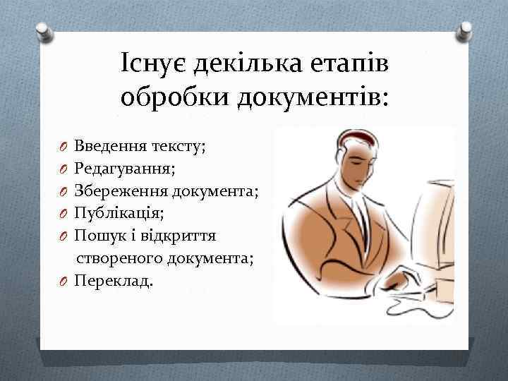 Існує декілька етапів обробки документів: O Введення тексту; O Редагування; O Збереження документа; O