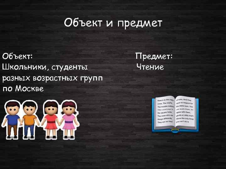 Объект и предмет Объект: Школьники, студенты разных возрастных групп по Москве Предмет: Чтение 